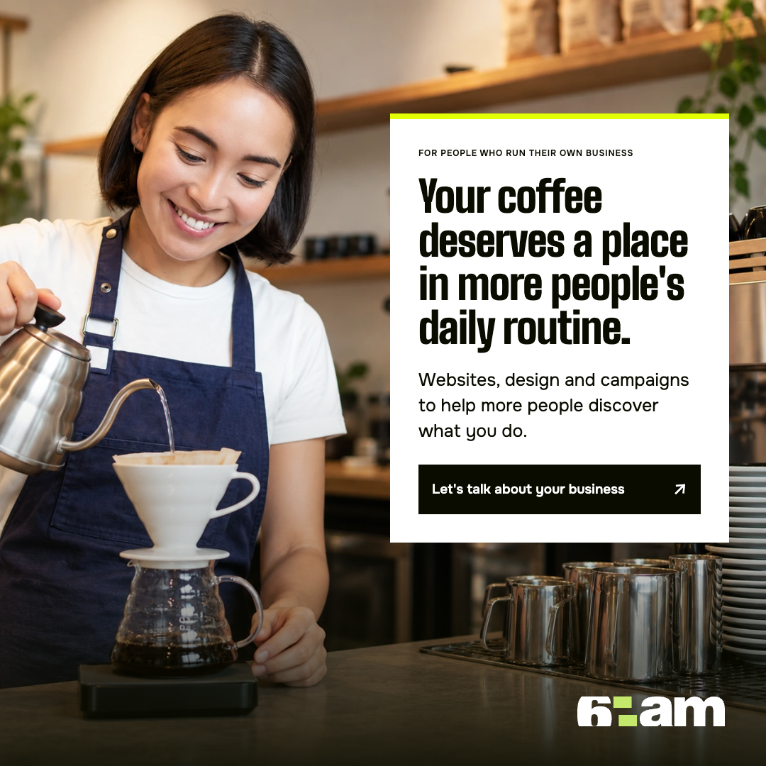 A barista making coffee on the left. On the right: Your coffee deserves a place in more people's daily routine. Websites, design and campaigns to help more people discover what you do. Let's talk about your business. 6am logo at the bottom.
